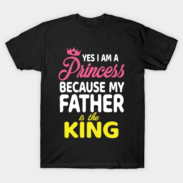 Yes I Am A Princess Because My Father Is The King Daddy Papa T-Shirt by bakhanh123